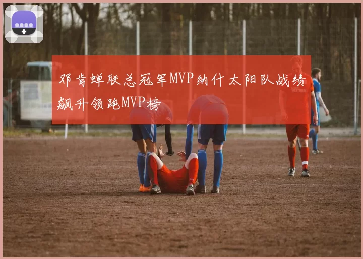 邓肯蝉联总冠军MVP纳什太阳队战绩飙升领跑MVP榜