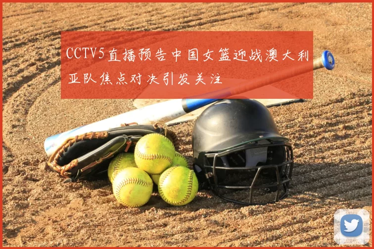 CCTV5直播预告中国女篮迎战澳大利亚队焦点对决引发关注