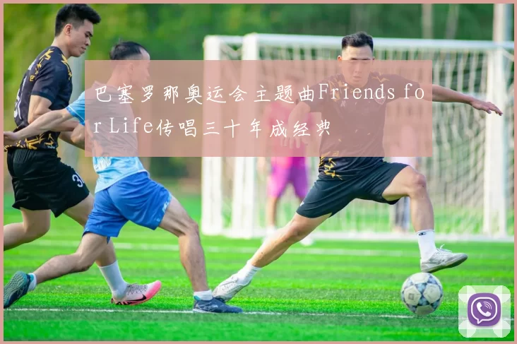 巴塞罗那奥运会主题曲Friends for Life传唱三十年成经典