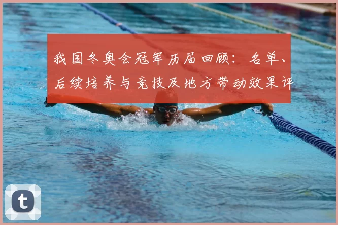 我国冬奥会冠军历届回顾：名单、后续培养与竞技及地方带动效果评估
