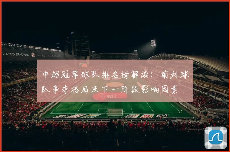 中超冠军球队排名榜解读：前列球队争夺格局及下一阶段影响因素