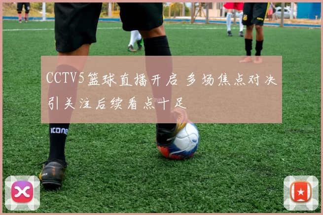 CCTV5篮球直播开启 多场焦点对决引关注后续看点十足