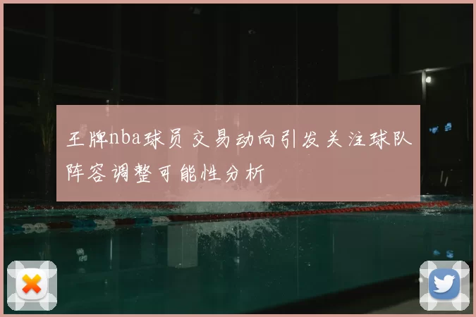 王牌nba球员交易动向引发关注球队阵容调整可能性分析