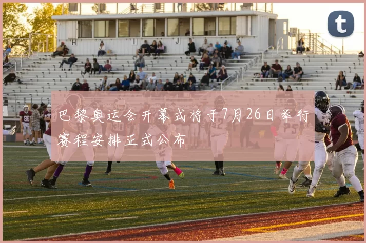 巴黎奥运会开幕式将于7月26日举行赛程安排正式公布