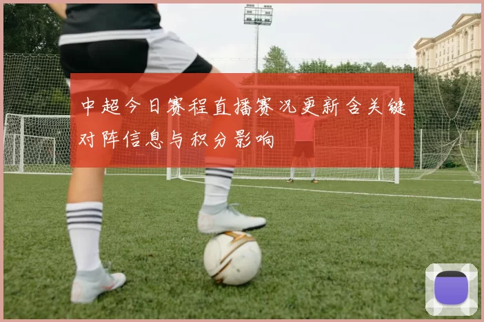 中超今日赛程直播赛况更新含关键对阵信息与积分影响