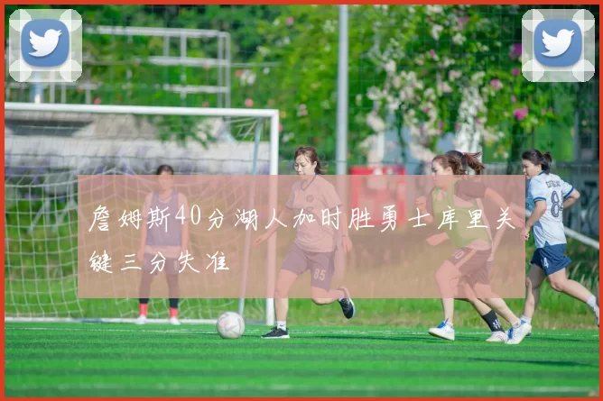 詹姆斯40分湖人加时胜勇士库里关键三分失准