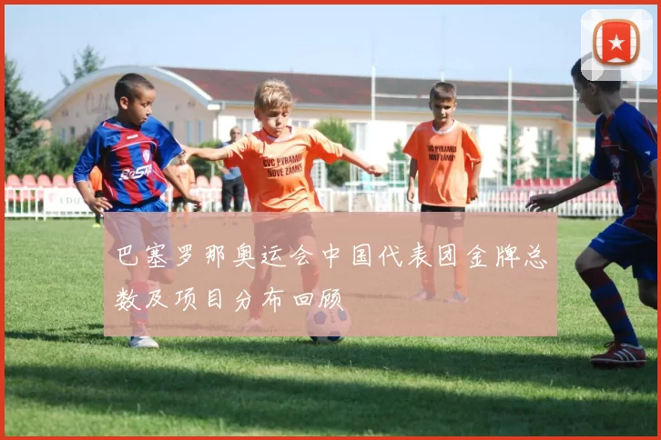 巴塞罗那奥运会中国代表团金牌总数及项目分布回顾