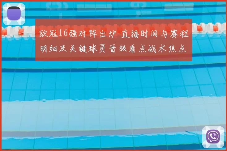 欧冠16强对阵出炉 直播时间与赛程明细及关键球员晋级看点战术焦点