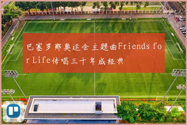 巴塞罗那奥运会主题曲Friends for Life传唱三十年成经典