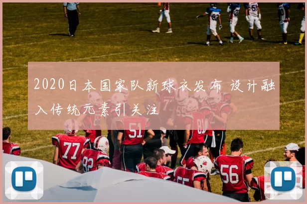 2020日本国家队新球衣发布 设计融入传统元素引关注