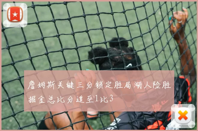 詹姆斯关键三分锁定胜局湖人险胜掘金总比分追至1比3