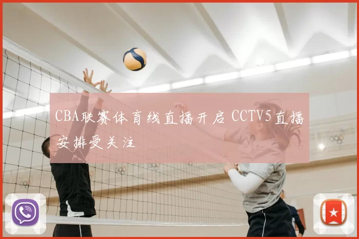 CBA联赛体育线直播开启 CCTV5直播安排受关注