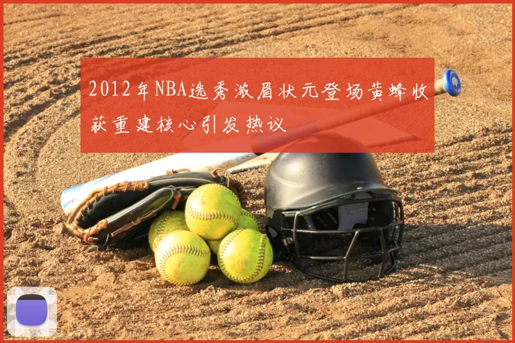 2012年NBA选秀浓眉状元登场黄蜂收获重建核心引发热议