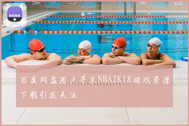 百度网盘用户寻求NBA2K18游戏资源下载引发关注