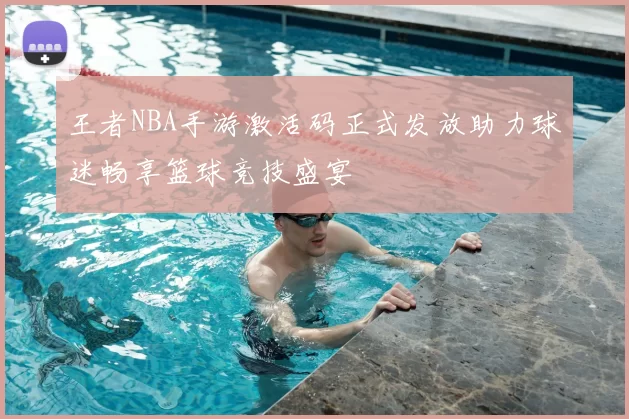 王者NBA手游激活码正式发放助力球迷畅享篮球竞技盛宴