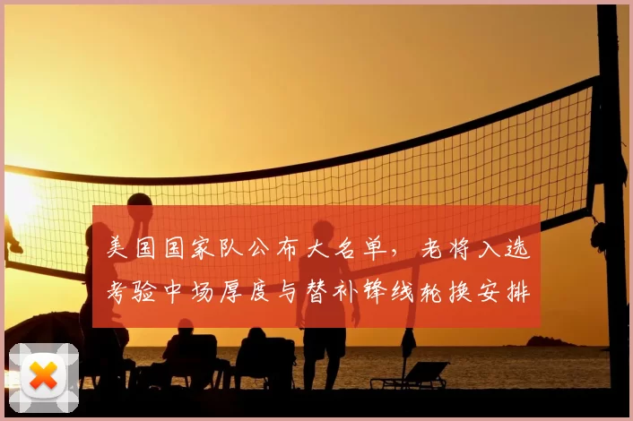 美国国家队公布大名单，老将入选考验中场厚度与替补锋线轮换安排