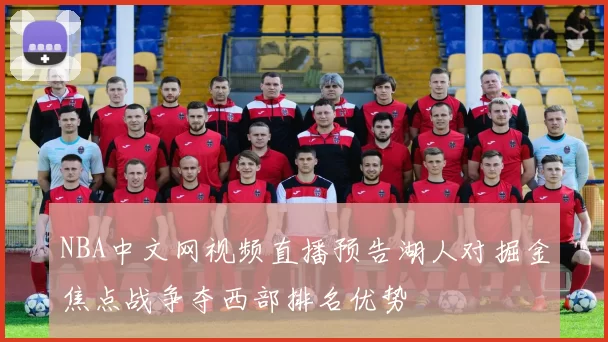 NBA中文网视频直播预告湖人对掘金焦点战争夺西部排名优势