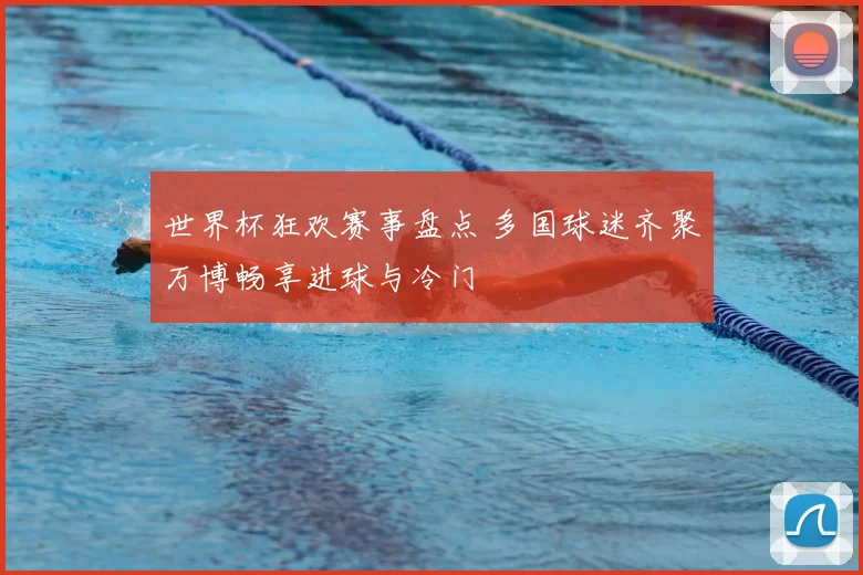 世界杯狂欢赛事盘点 多国球迷齐聚万博畅享进球与冷门