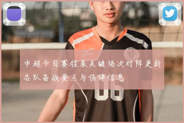 中超今日赛程表关键场次对阵更新各队备战要点与伤停信息