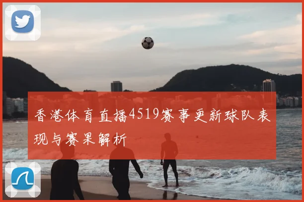 香港体育直播4519赛事更新球队表现与赛果解析