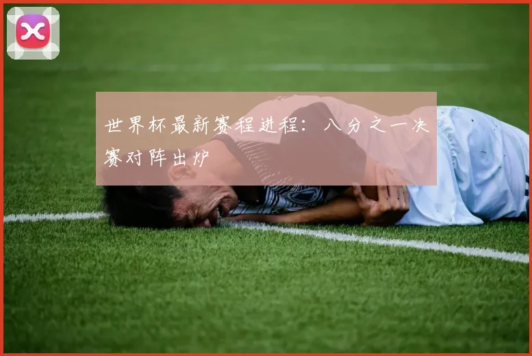 世界杯最新赛程进程:八分之一决赛对阵出炉