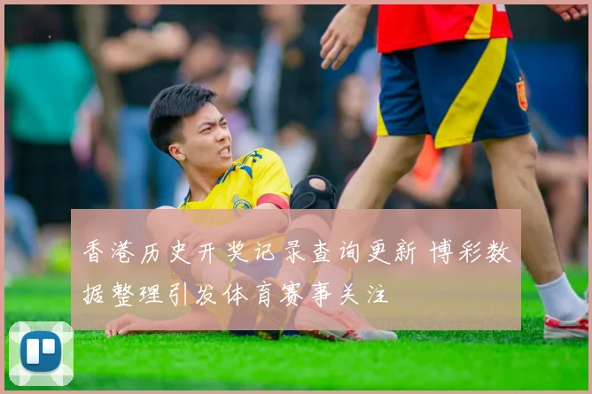 香港历史开奖记录查询更新 博彩数据整理引发体育赛事关注