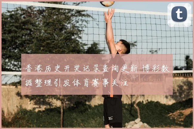 香港历史开奖记录查询更新 博彩数据整理引发体育赛事关注