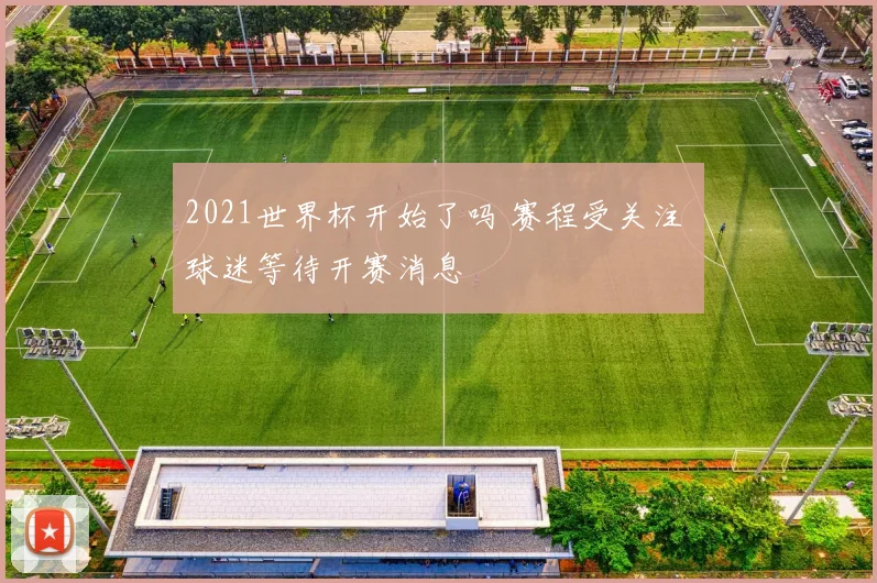 2021世界杯开始了吗 赛程受关注 球迷等待开赛消息