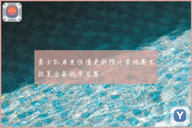 勇士队库里伤情更新预计常规赛末段复出备战季后赛