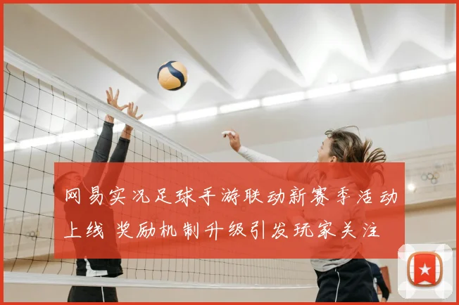 网易实况足球手游联动新赛季活动上线 奖励机制升级引发玩家关注